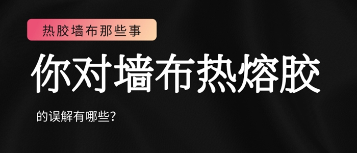 你对墙布热熔胶的误解可能不只是在环保方面