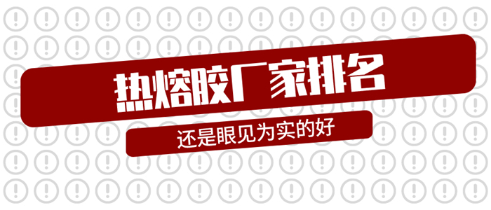 热熔胶厂家排名只能作为参考，眼见方能为实